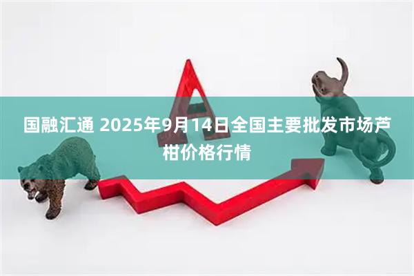 国融汇通 2025年9月14日全国主要批发市场芦柑价格行情