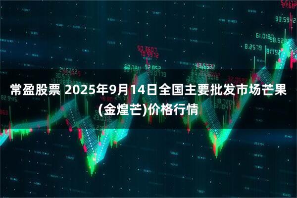 常盈股票 2025年9月14日全国主要批发市场芒果(金煌芒)价格行情