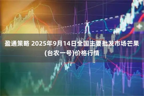 盈通策略 2025年9月14日全国主要批发市场芒果(台农一号)价格行情