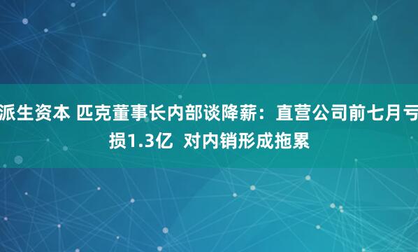 派生资本 匹克董事长内部谈降薪：直营公司前七月亏损1.3亿  对内销形成拖累