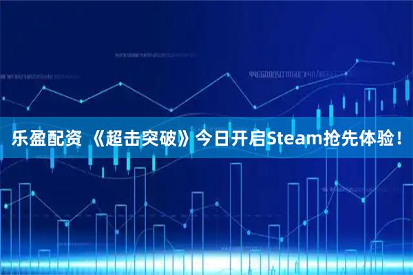 乐盈配资 《超击突破》今日开启Steam抢先体验！