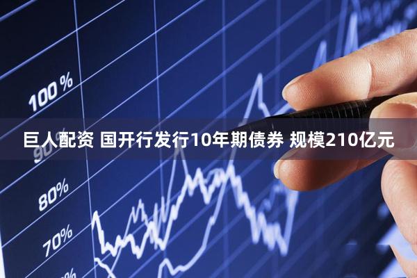巨人配资 国开行发行10年期债券 规模210亿元