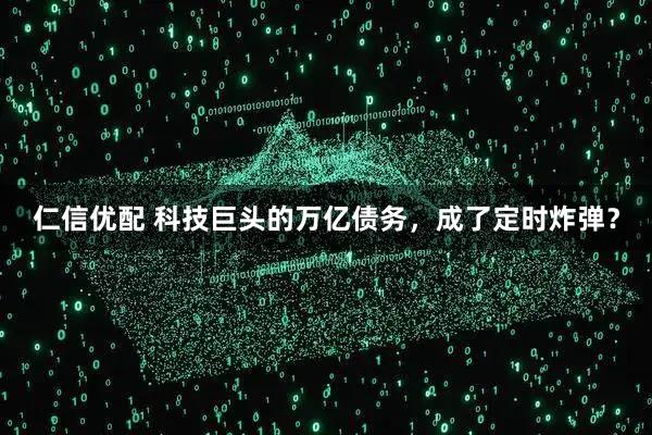 仁信优配 科技巨头的万亿债务，成了定时炸弹？